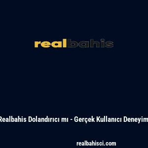 Realbahis Dolandırıcı mı - Gerçek Kullanıcı Deneyimi